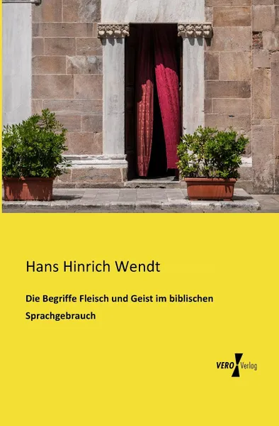 Обложка книги Die Begriffe Fleisch Und Geist Im Biblischen Sprachgebrauch, Hans Hinrich Wendt