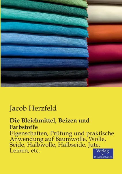 Обложка книги Die Bleichmittel, Beizen und Farbstoffe, Jacob Herzfeld