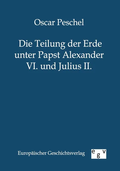 Обложка книги Die Teilung der Erde unter Papst Alexander VI. und Julius II., Oscar Peschel