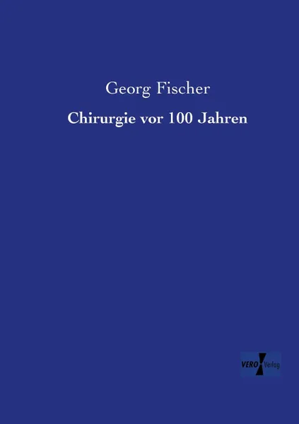 Обложка книги Chirurgie VOR 100 Jahren, Georg Fischer