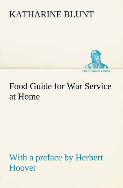 Обложка книги Food Guide for War Service at Home Prepared under the direction of the United States Food Administration in co-operation with the United States Department of Agriculture and the Bureau of Education, with a preface by Herbert Hoover, Katharine Blunt