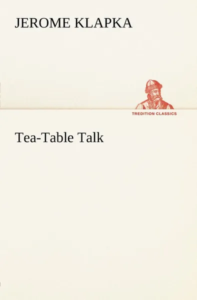 Обложка книги Tea-Table Talk, Jerome K. (Jerome Klapka) Jerome