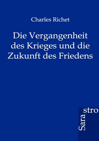 Обложка книги Die Vergangenheit des Krieges und die Zukunft des Friedens, Charles Richet