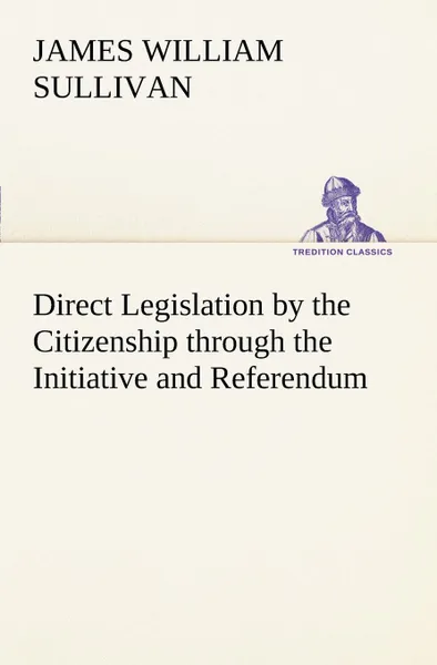 Обложка книги Direct Legislation by the Citizenship through the Initiative and Referendum, James William Sullivan