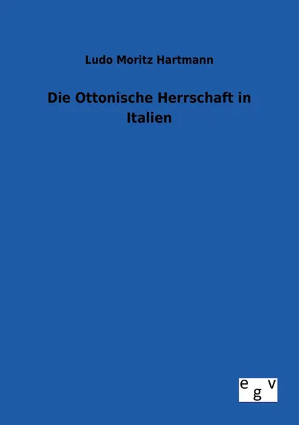 Обложка книги Die Ottonische Herrschaft in Italien, Ludo Moritz Hartmann