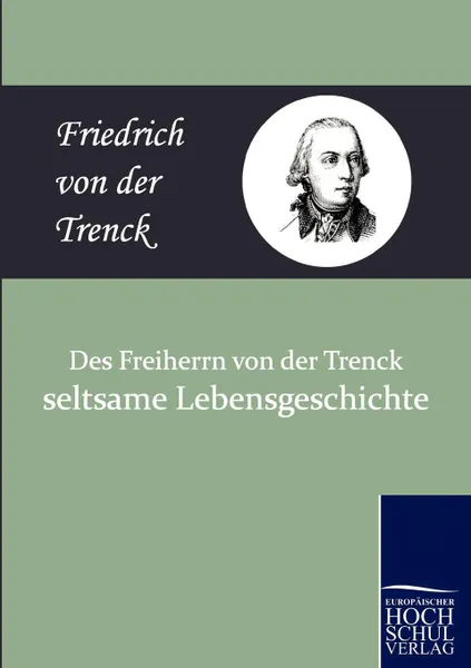 Обложка книги Des Freiherrn Von Der Trenck Seltsame Lebensgeschichte, Friedrich Freiherr Von Der Trenck