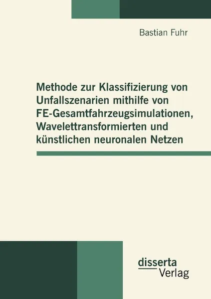 Обложка книги Methode zur Klassifizierung von Unfallszenarien mithilfe von FE-Gesamtfahrzeugsimulationen, Wavelettransformierten und kunstlichen neuronalen Netzen, Bastian Fuhr