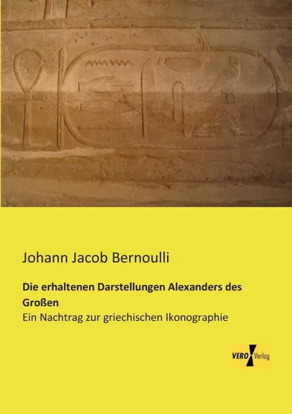 Обложка книги Die Erhaltenen Darstellungen Alexanders Des Grossen, Johann Jacob Bernoulli