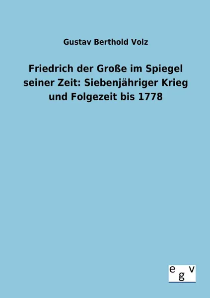 Обложка книги Friedrich der Grosse im Spiegel seiner Zeit. Siebenjahriger Krieg und Folgezeit bis 1778, Gustav Berthold Volz