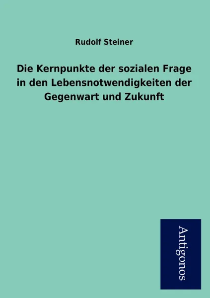 Обложка книги Die Kernpunkte der sozialen Frage in den Lebensnotwendigkeiten der Gegenwart und Zukunft, Rudolf Steiner