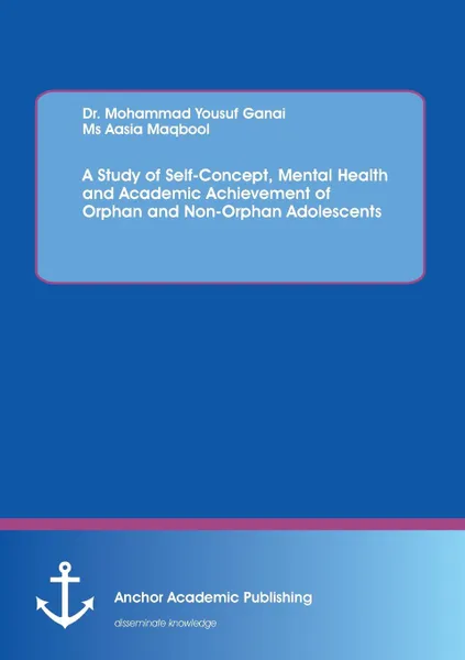 Обложка книги A Study of Self-Concept, Mental Health and Academic Achievement of Orphan and Non-Orphan Adolescents, Aasia Maqbool, Mohammad Yousuf Ganai