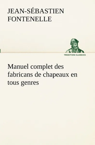 Обложка книги Manuel complet des fabricans de chapeaux en tous genres, Jean-Sébastien Fontenelle