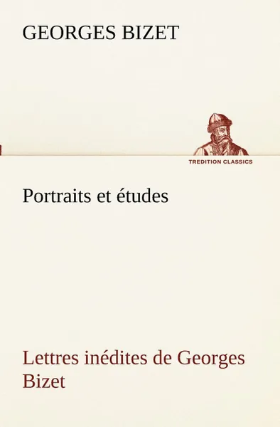 Обложка книги Portraits et etudes; Lettres inedites de Georges Bizet, Georges Bizet