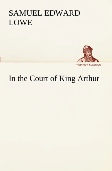 Обложка книги In the Court of King Arthur, Samuel E. (Samuel Edward) Lowe