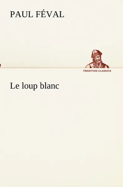 Обложка книги Le loup blanc, Paul Féval