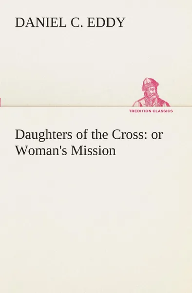 Обложка книги Daughters of the Cross. or Woman.s Mission, Daniel C. Eddy