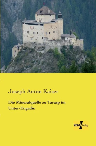 Обложка книги Die Mineralquelle Zu Tarasp Im Unter-Engadin, Joseph Anton Kaiser