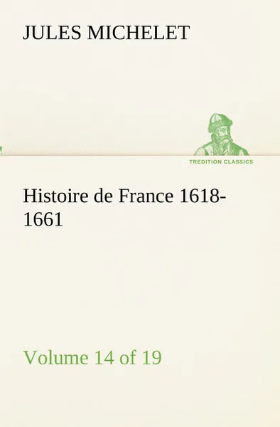 Обложка книги Histoire de France 1618-1661 Volume 14 (of 19), Jules Michelet