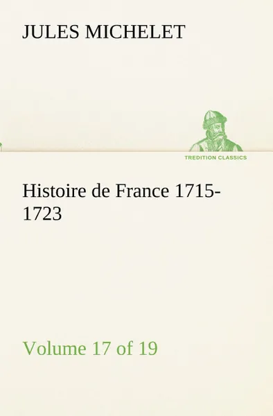 Обложка книги Histoire de France 1715-1723 Volume 17 (of 19), Jules Michelet
