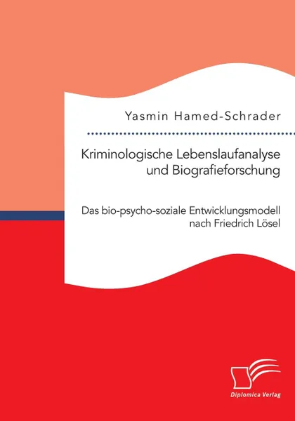Обложка книги Kriminologische Lebenslaufanalyse und Biografieforschung. Das bio-psycho-soziale Entwicklungsmodell nach Friedrich Losel, Yasmin Hamed-Schrader
