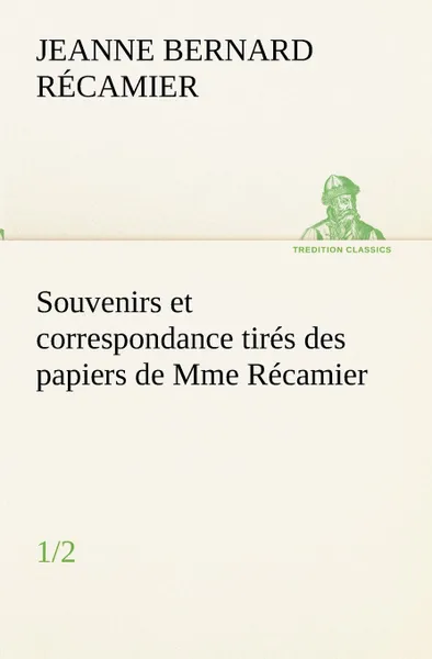 Обложка книги Souvenirs et correspondance tires des papiers de Mme Recamier (1/2), Jeanne Fran R. Camier, Jeanne Francoise Julie Adel Recamier