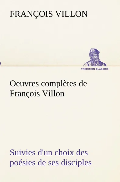 Обложка книги Oeuvres completes de Francois Villon Suivies d.un choix des poesies de ses disciples, François Villon