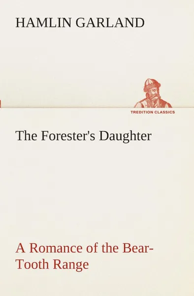 Обложка книги The Forester.s Daughter A Romance of the Bear-Tooth Range, Hamlin Garland