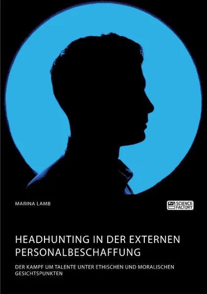 Обложка книги Headhunting in der externen Personalbeschaffung. Der Kampf um Talente unter ethischen und moralischen Gesichtspunkten, Marina Lamb