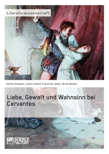 Обложка книги Liebe, Gewalt und Wahnsinn bei Cervantes, Ulrike Decker, Karina Schwach, Julien Lietart