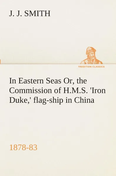 Обложка книги In Eastern Seas Or, the Commission of H.M.S. .Iron Duke,. flag-ship in China, 1878-83, J. J. Smith