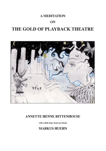 Обложка книги A Meditation On The Gold Of Playback Theatre, Annette Henne Rittenhouse, Annette Henne Rittenhouse, Markus Huehn