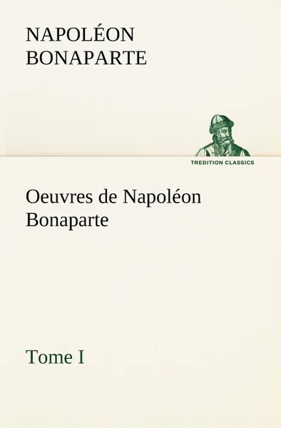 Обложка книги Oeuvres de Napoleon Bonaparte, Tome I., Napoléon Bonaparte