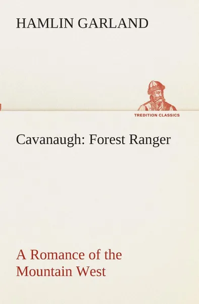 Обложка книги Cavanaugh. Forest Ranger A Romance of the Mountain West, Hamlin Garland