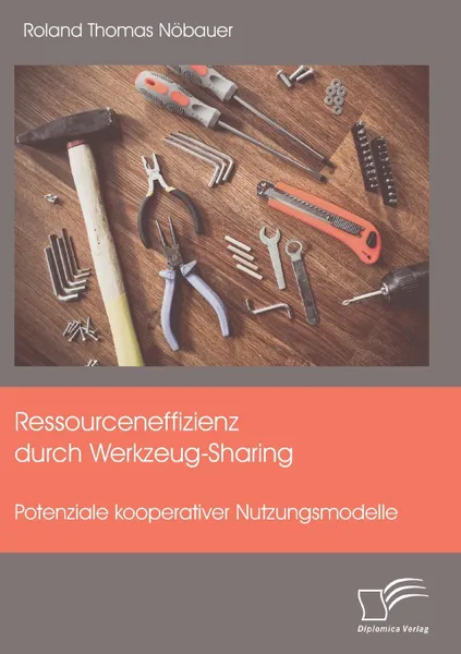 Обложка книги Ressourceneffizienz durch Werkzeug-Sharing. Potenziale kooperativer Nutzungsmodelle, Roland Thomas Nöbauer