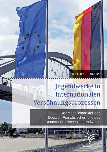 Обложка книги Jugendwerke in internationalen Versohnungsprozessen. Der Modellcharakter des Deutsch-Franzosischen und des Deutsch-Polnischen Jugendwerks, Adrian Gmelch