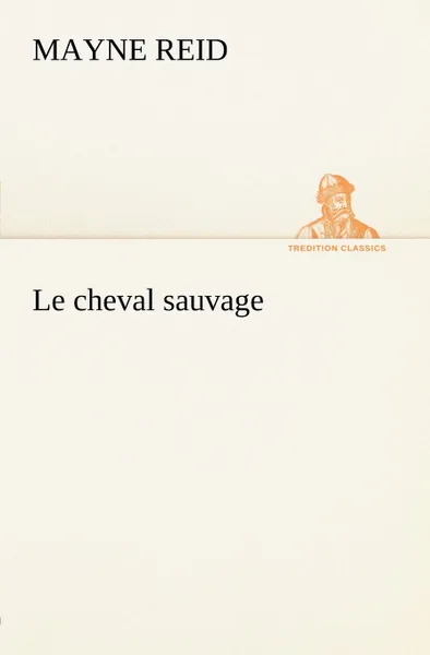 Обложка книги Le cheval sauvage, Reid Mayne