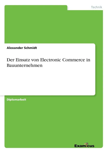 Обложка книги Der Einsatz von Electronic Commerce in Bauunternehmen, Alexander Schmidt