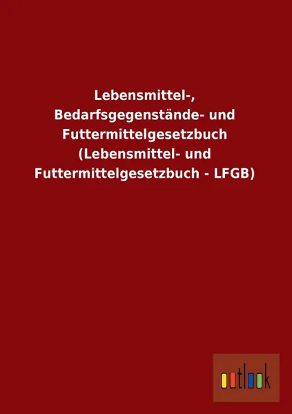 Обложка книги Lebensmittel-, Bedarfsgegenstande- Und Futtermittelgesetzbuch (Lebensmittel- Und Futtermittelgesetzbuch - Lfgb), Ohne Autor