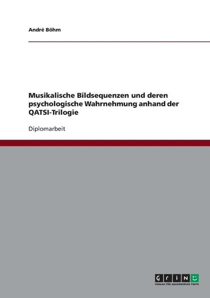 Обложка книги Musikalische Bildsequenzen und deren psychologische Wahrnehmung anhand der QATSI-Trilogie, André Böhm