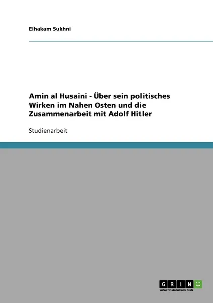 Обложка книги Amin al Husaini - Uber sein politisches Wirken im Nahen Osten und die Zusammenarbeit mit Adolf Hitler, Elhakam Sukhni