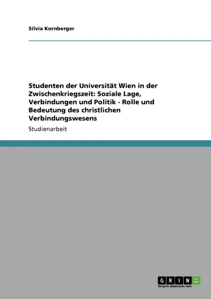 Обложка книги Studenten der Universitat Wien in der Zwischenkriegszeit. Soziale Lage, Verbindungen und Politik - Rolle und Bedeutung des christlichen Verbindungswesens, Silvia Kornberger