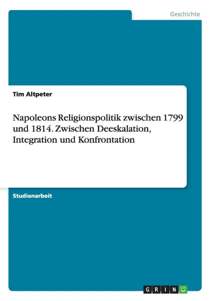 Обложка книги Napoleons Religionspolitik zwischen 1799 und 1814. Zwischen Deeskalation, Integration und Konfrontation, Tim Altpeter