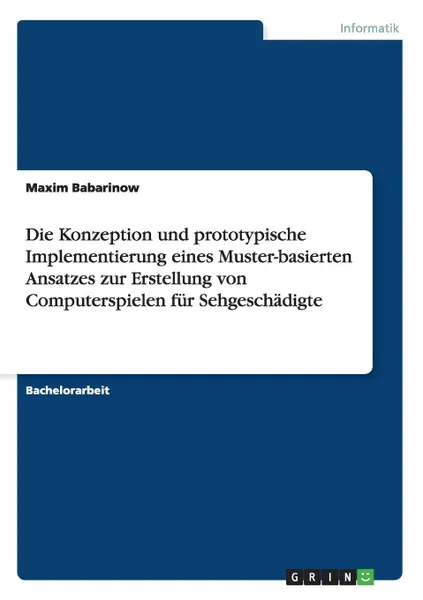 Обложка книги Die Konzeption und prototypische Implementierung eines Muster-basierten Ansatzes zur Erstellung von Computerspielen fur Sehgeschadigte, Maxim Babarinow