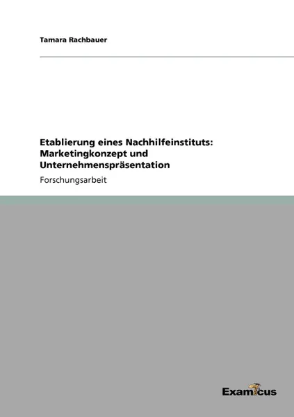 Обложка книги Etablierung eines Nachhilfeinstituts. Marketingkonzept und Unternehmensprasentation, Tamara Rachbauer