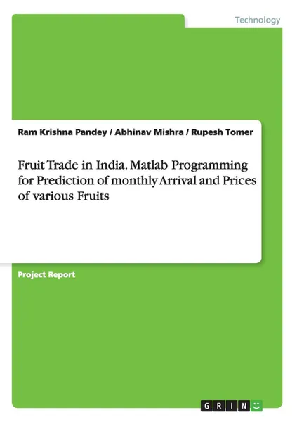 Обложка книги Fruit Trade in India. Matlab Programming for Prediction of monthly Arrival and Prices of various Fruits, Ram Krishna Pandey, Abhinav Mishra, Rupesh Tomer