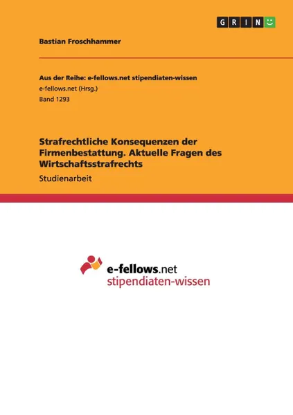 Обложка книги Strafrechtliche Konsequenzen der Firmenbestattung. Aktuelle Fragen des Wirtschaftsstrafrechts, Bastian Froschhammer