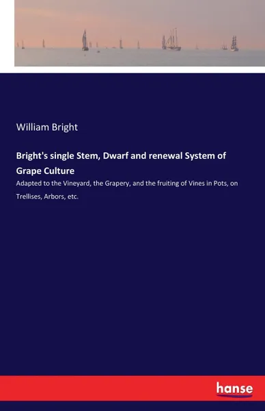 Обложка книги Bright.s single Stem, Dwarf and renewal System of Grape Culture, William Bright