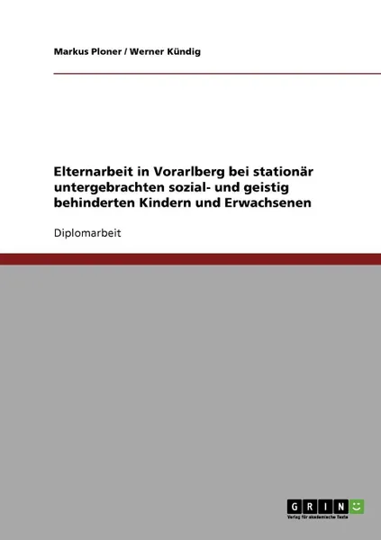 Обложка книги Elternarbeit in Vorarlberg bei stationar untergebrachten sozial- und geistig behinderten Kindern und Erwachsenen, Markus Ploner, Werner Kündig