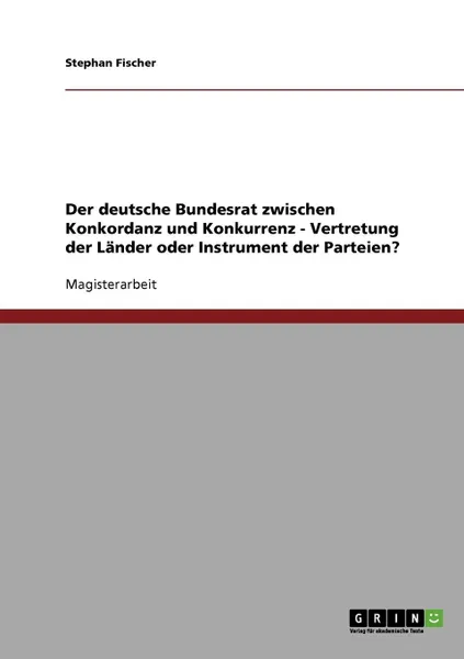 Обложка книги Der deutsche Bundesrat zwischen Konkordanz und Konkurrenz - Vertretung der Lander oder Instrument der Parteien., Stephan Fischer