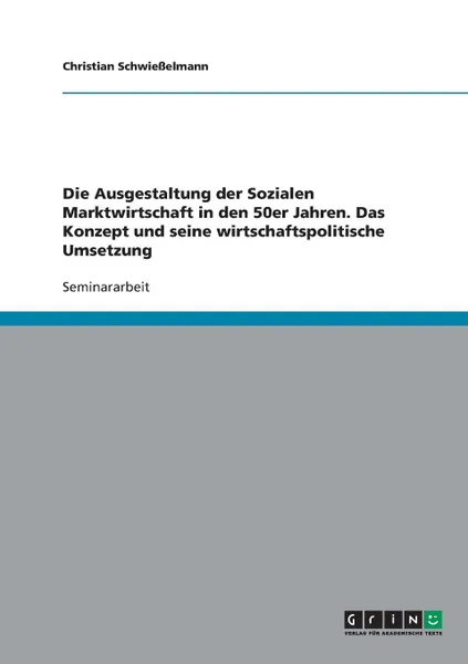 Обложка книги Die Ausgestaltung der Sozialen Marktwirtschaft in den 50er Jahren. Das Konzept und seine wirtschaftspolitische Umsetzung, Christian Schwießelmann